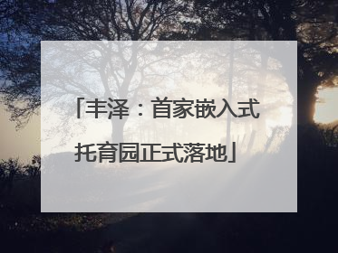 丰泽：首家嵌入式托育园正式落地