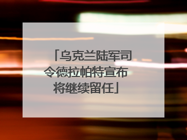 乌克兰陆军司令德拉帕特宣布将继续留任