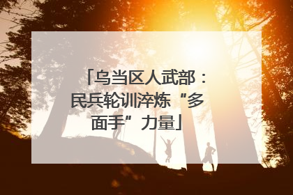 乌当区人武部：民兵轮训淬炼“多面手”力量