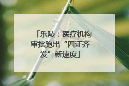 乐陵：医疗机构审批跑出“四证齐发”新速度