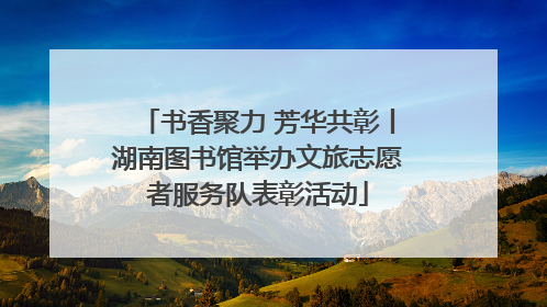 书香聚力 芳华共彰丨湖南图书馆举办文旅志愿者服务队表彰活动