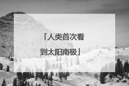 人类首次看到太阳南极