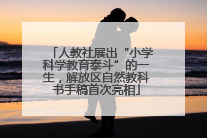 人教社展出“小学科学教育泰斗”的一生，解放区自然教科书手稿首次亮相