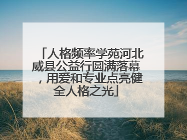 人格频率学苑河北威县公益行圆满落幕，用爱和专业点亮健全人格之光