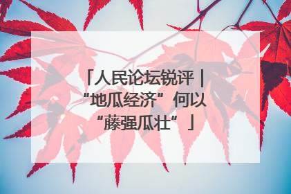 人民论坛锐评｜“地瓜经济”何以“藤强瓜壮”
