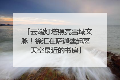云端灯塔照亮雪域文脉！徐汇在萨迦建起离天空最近的书房