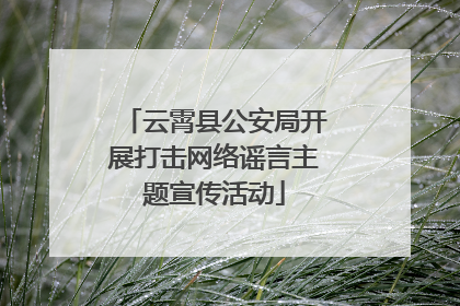 云霄县公安局开展打击网络谣言主题宣传活动