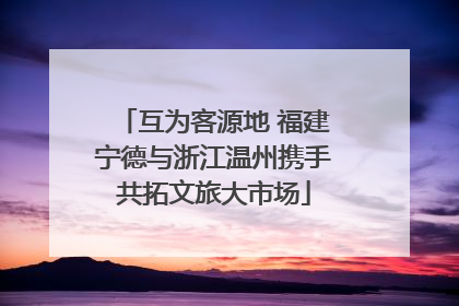 互为客源地 福建宁德与浙江温州携手共拓文旅大市场