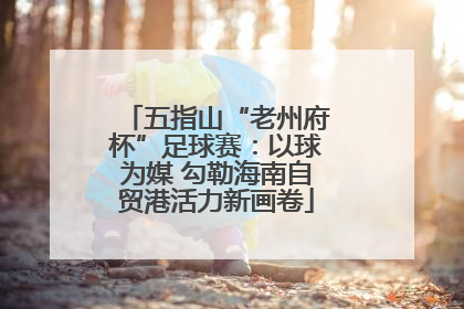 五指山“老州府杯”足球赛：以球为媒 勾勒海南自贸港活力新画卷