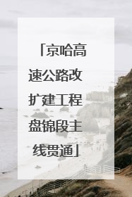 京哈高速公路改扩建工程盘锦段主线贯通