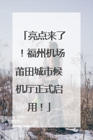 亮点来了！福州机场莆田城市候机厅正式启用！