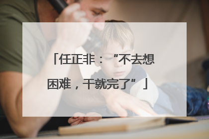 任正非：“不去想困难，干就完了”