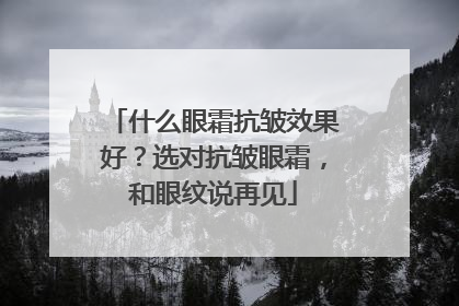 什么眼霜抗皱效果好？选对抗皱眼霜，和眼纹说再见