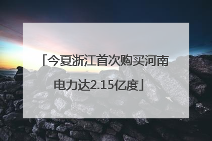 今夏浙江首次购买河南电力达2.15亿度