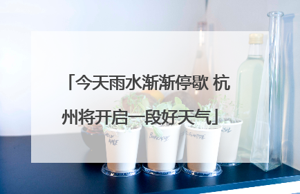 今天雨水渐渐停歇 杭州将开启一段好天气
