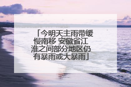 今明天主雨带缓慢南移 安徽省江淮之间部分地区仍有暴雨或大暴雨