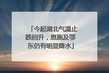 今起湖北气温止跌回升，恩施及鄂东仍有明显降水