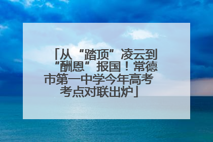 从“踏顶”凌云到“酬恩”报国！常德市第一中学今年高考考点对联出炉