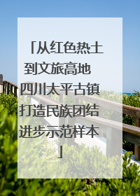 从红色热土到文旅高地 四川太平古镇打造民族团结进步示范样本