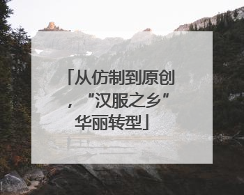 从仿制到原创，“汉服之乡”华丽转型
