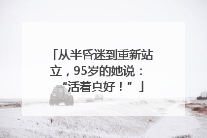 从半昏迷到重新站立，95岁的她说：“活着真好！”