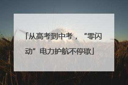 从高考到中考，“零闪动”电力护航不停歇