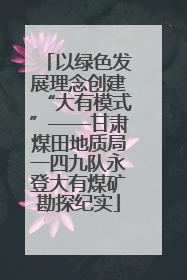 以绿色发展理念创建“大有模式”——甘肃煤田地质局一四九队永登大有煤矿勘探纪实