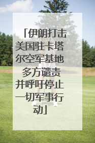 伊朗打击美国驻卡塔尔空军基地 多方谴责并呼吁停止一切军事行动