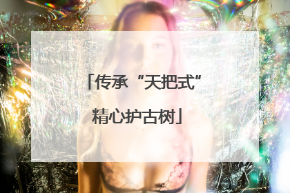 传承“天把式” 精心护古树