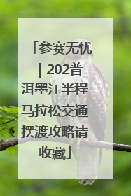 参赛无忧｜202普洱墨江半程马拉松交通摆渡攻略请收藏