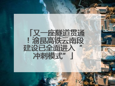 又一座隧道贯通！渝昆高铁云南段建设已全面进入“冲刺模式”