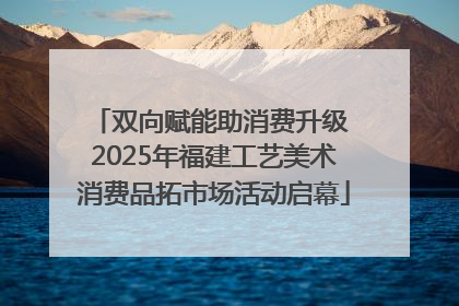 双向赋能助消费升级 2025年福建工艺美术消费品拓市场活动启幕