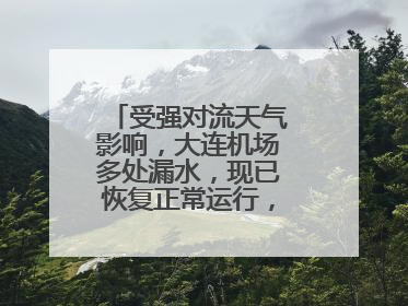 受强对流天气影响，大连机场多处漏水，现已恢复正常运行，气象台回应