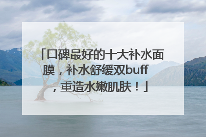 口碑最好的十大补水面膜，补水舒缓双buff，重造水嫩肌肤！