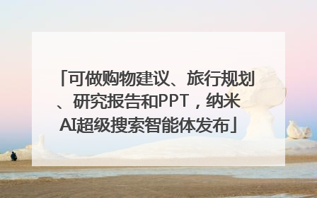 可做购物建议、旅行规划、研究报告和PPT，纳米AI超级搜索智能体发布