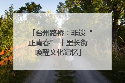 台州路桥：非遗“正青春” 十里长街唤醒文化记忆