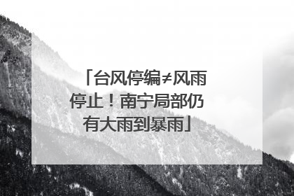 台风停编≠风雨停止！南宁局部仍有大雨到暴雨
