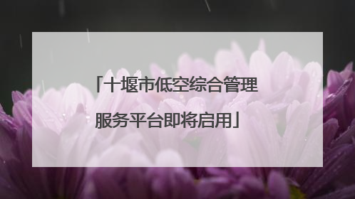 十堰市低空综合管理服务平台即将启用