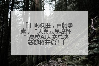 千帆跃进，百舸争流，“天翼云息壤杯”高校AI大赛总决赛即将开启！