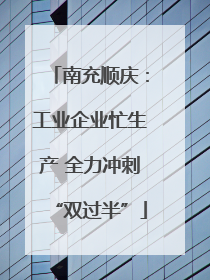 南充顺庆：工业企业忙生产 全力冲刺“双过半”