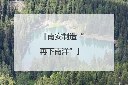 南安制造“再下南洋”