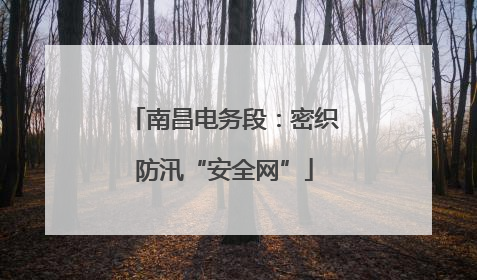 南昌电务段：密织防汛“安全网”