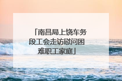 南昌局上饶车务段工会走访慰问困难职工家庭