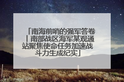 南海前哨的强军答卷丨南部战区海军某观通站聚焦使命任务加速战斗力生成纪实