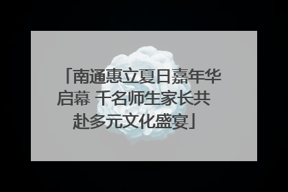 南通惠立夏日嘉年华启幕 千名师生家长共赴多元文化盛宴