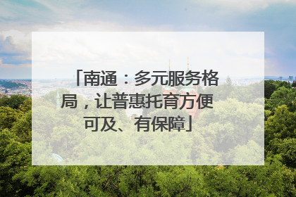 南通：多元服务格局，让普惠托育方便可及、有保障