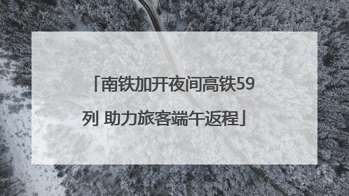 南铁加开夜间高铁59列 助力旅客端午返程