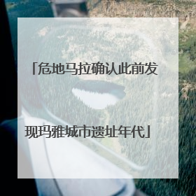 危地马拉确认此前发现玛雅城市遗址年代