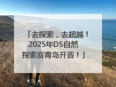 去探索，去超越！2025年DS自然探索赛青岛开赛！