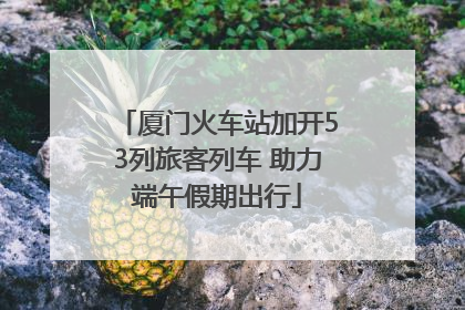 厦门火车站加开53列旅客列车 助力端午假期出行
